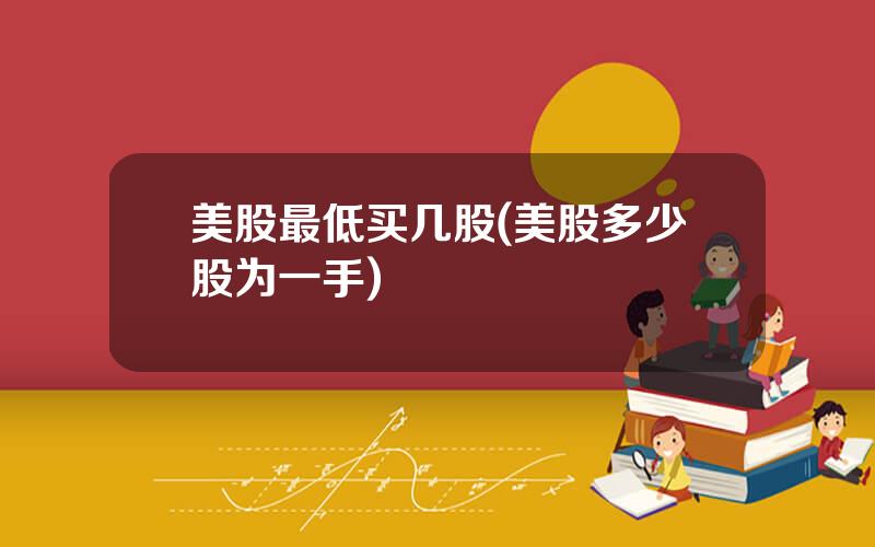 美股最低买几股(美股多少股为一手)