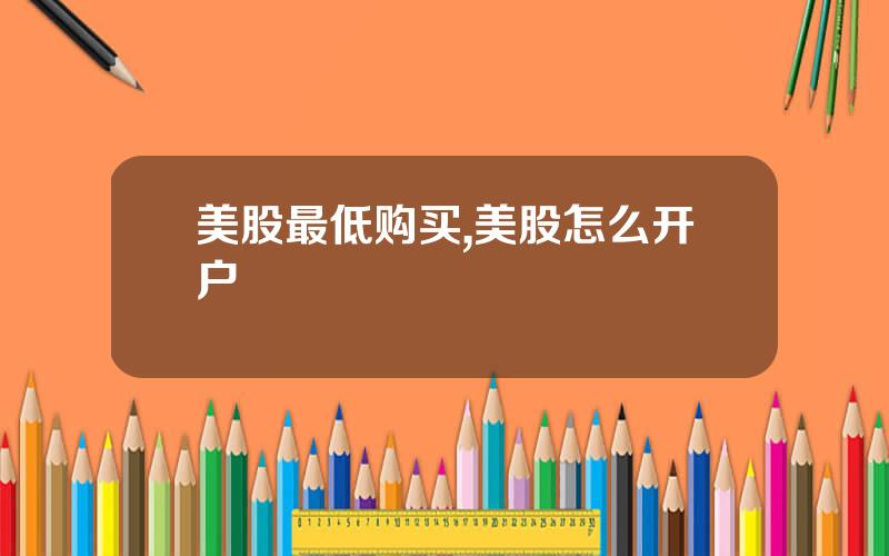 美股最低购买,美股怎么开户