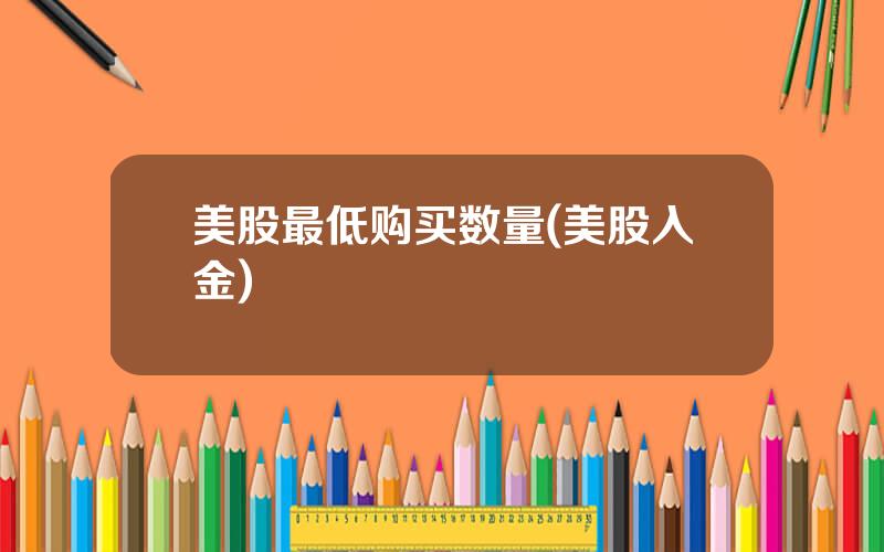 美股最低购买数量(美股入金)