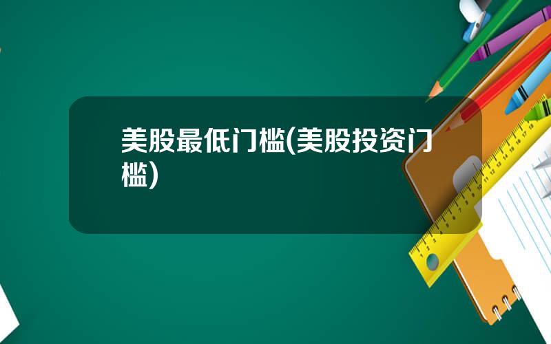 美股最低门槛(美股投资门槛)