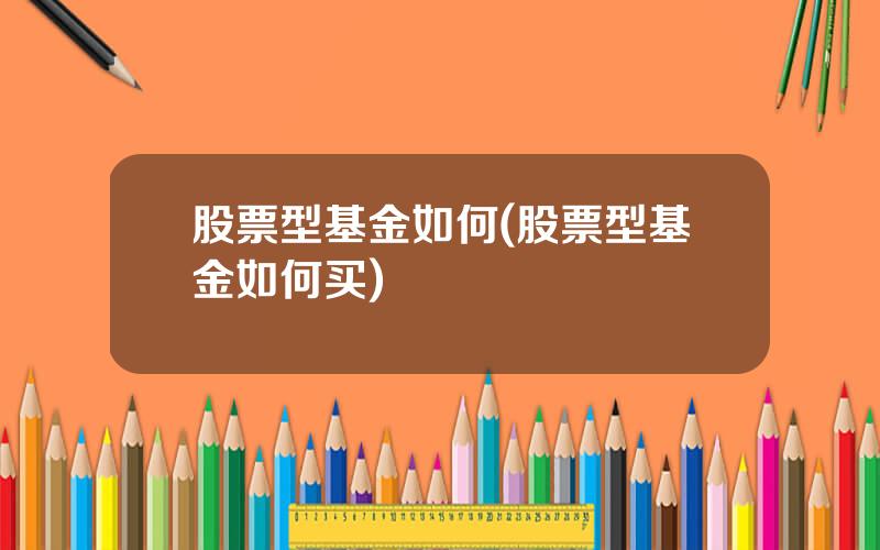 股票型基金如何(股票型基金如何买)