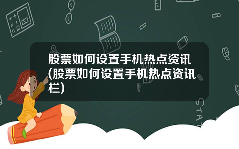 股票如何设置手机热点资讯(股票如何设置手机热点资讯栏)