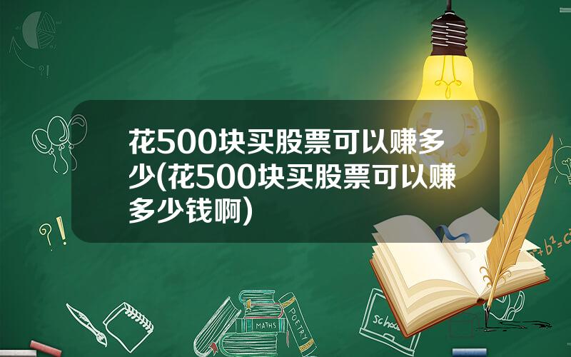 花500块买股票可以赚多少(花500块买股票可以赚多少钱啊)