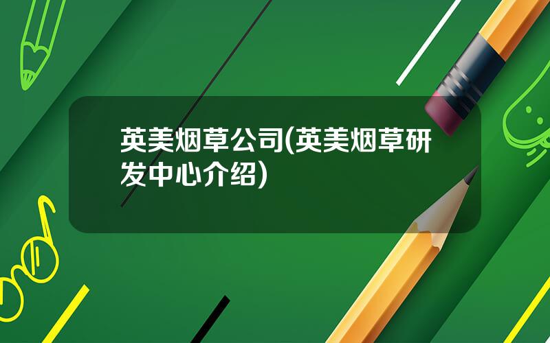 英美烟草公司(英美烟草研发中心介绍)