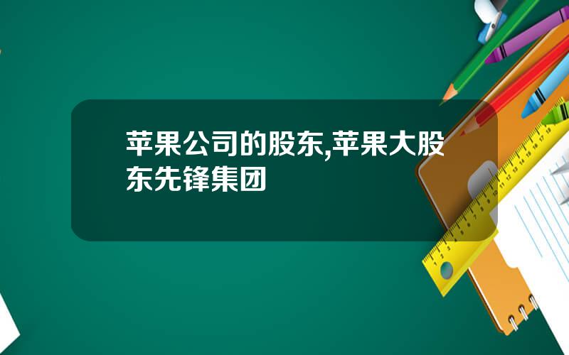 苹果公司的股东,苹果大股东先锋集团