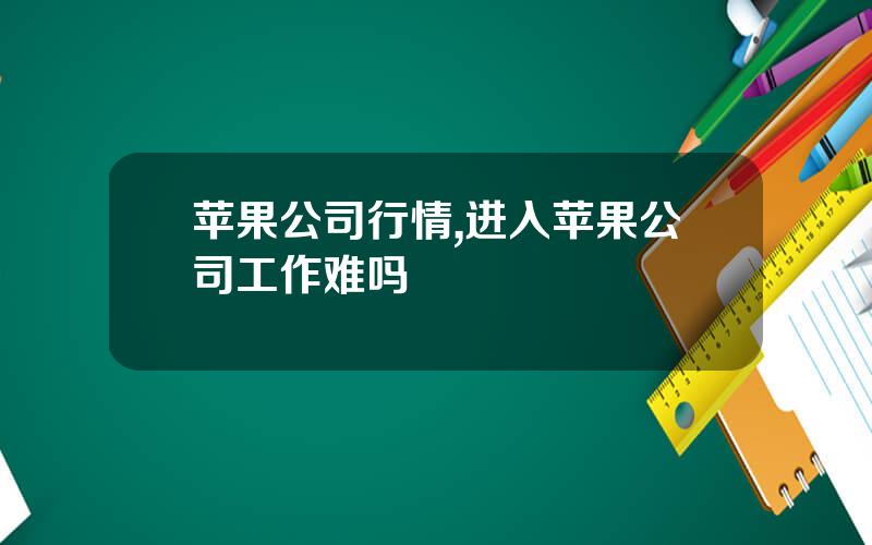 苹果公司行情,进入苹果公司工作难吗