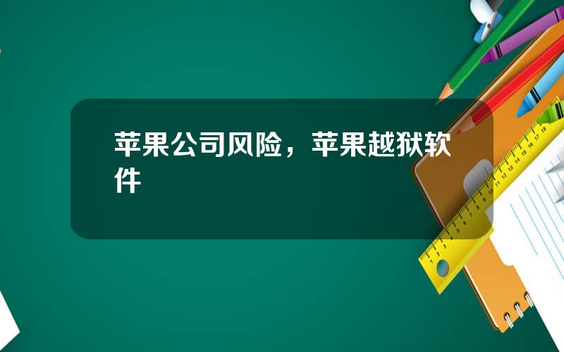 苹果公司风险，苹果越狱软件