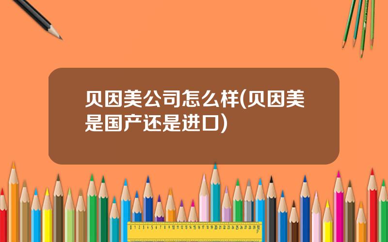 贝因美公司怎么样(贝因美是国产还是进口)