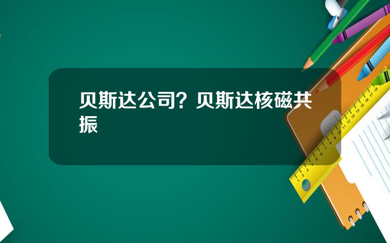 贝斯达公司？贝斯达核磁共振