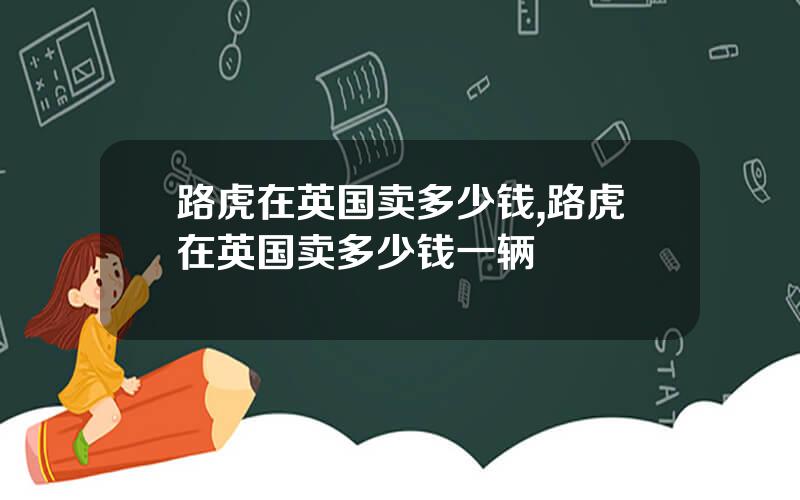 路虎在英国卖多少钱,路虎在英国卖多少钱一辆