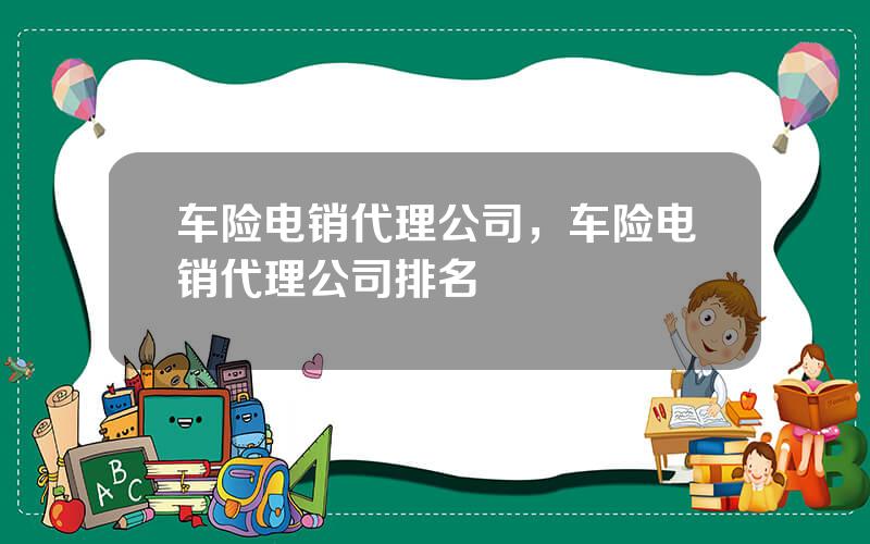 车险电销代理公司，车险电销代理公司排名