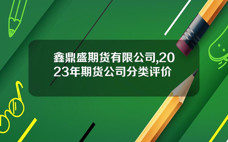 鑫鼎盛期货有限公司,2023年期货公司分类评价