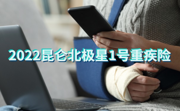 北上广新品重疾!2022昆仑北极星1号重疾险怎么样?值得买吗?