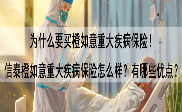 为什么要买橙如意重大疾病保险!信泰橙如意重大疾病保险怎么样-有哪些优点-_1