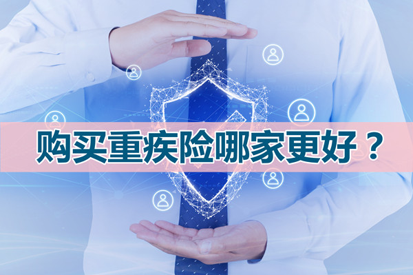 购买重疾险哪家好,购买重疾险哪家更好