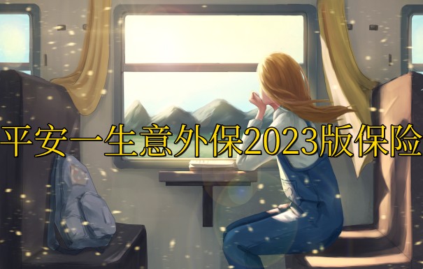 平安一生意外保2023版保什么?平安一生意外保2023版投保须知_1