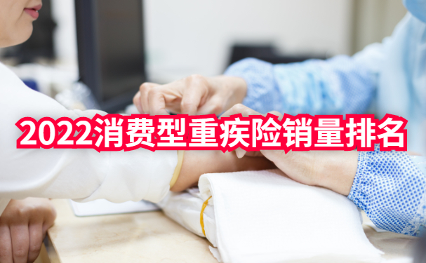 2020消费型重疾险销量排名,2022消费型重疾险销量排名