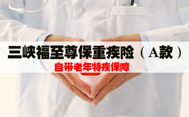 自带老年特疾保障!三峡福至尊保重疾险(A款)怎么样?优缺点_1
